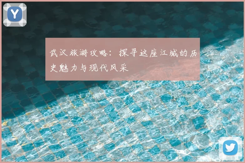 武汉旅游攻略：探寻这座江城的历史魅力与现代风采
