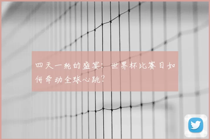 四天一轮的盛宴:世界杯比赛日如何牵动全球心跳?