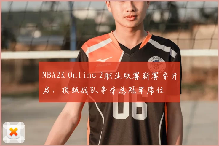 NBA2K Online 2职业联赛新赛季开启，顶级战队争夺总冠军席位