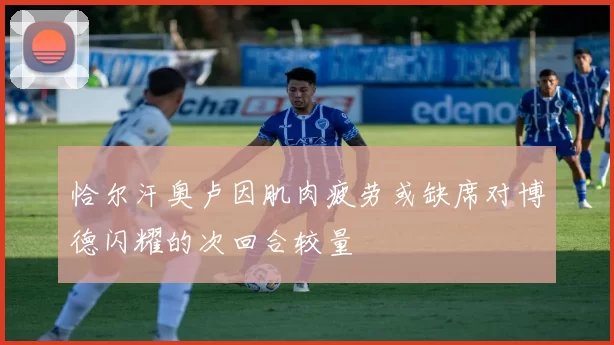 恰尔汗奥卢因肌肉疲劳或缺席对博德闪耀的次回合较量