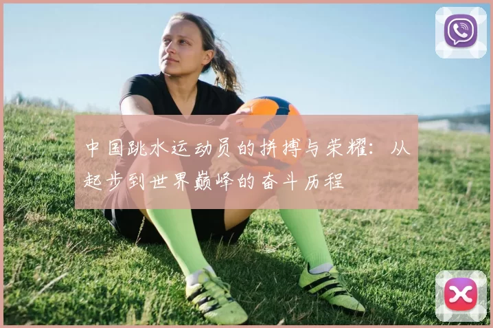 中国跳水运动员的拼搏与荣耀：从起步到世界巅峰的奋斗历程