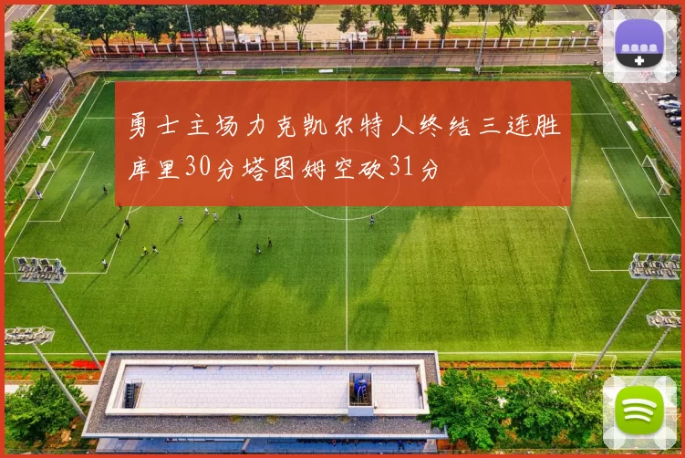 勇士主场力克凯尔特人终结三连胜库里30分塔图姆空砍31分