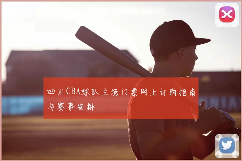四川CBA球队主场门票网上订购指南与赛事安排