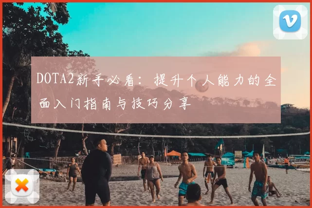 DOTA2新手必看：提升个人能力的全面入门指南与技巧分享