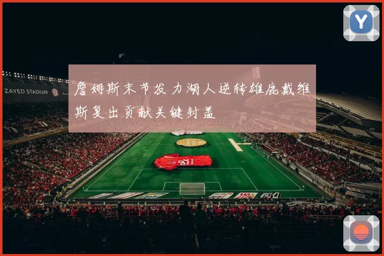 詹姆斯末节发力湖人逆转雄鹿戴维斯复出贡献关键封盖
