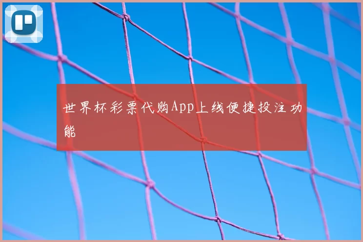 世界杯彩票代购App上线便捷投注功能