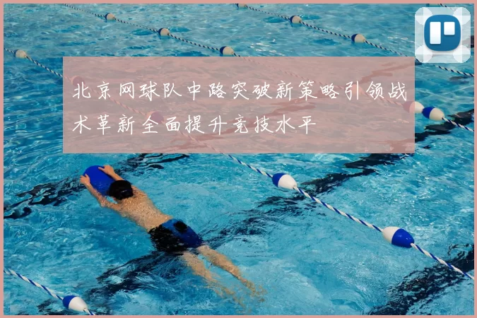 北京网球队中路突破新策略引领战术革新全面提升竞技水平