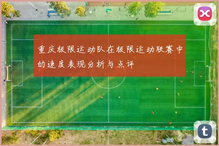 重庆极限运动队在极限运动联赛中的速度表现分析与点评