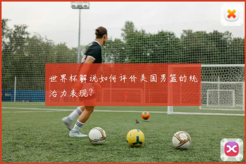 世界杯解说如何评价美国男篮的统治力表现？