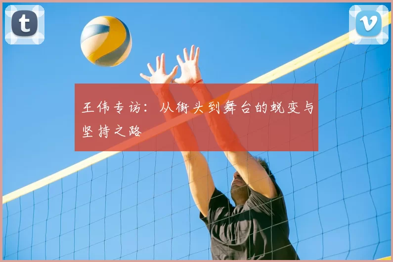 王伟专访：从街头到舞台的蜕变与坚持之路