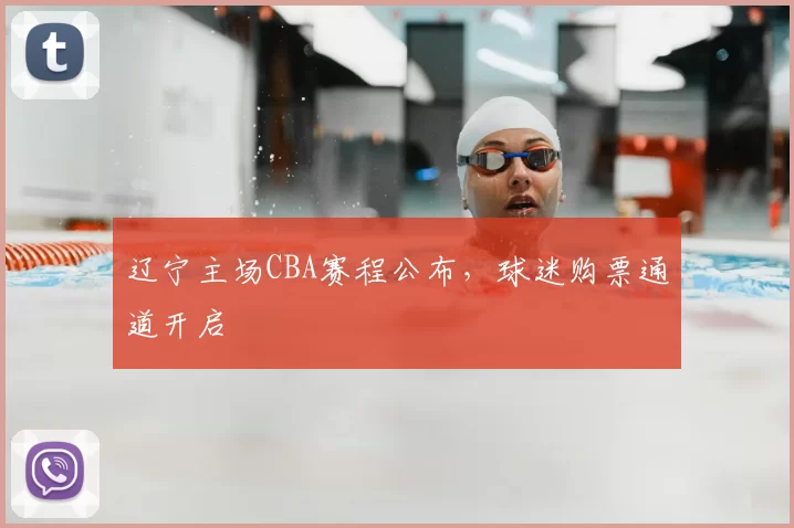 辽宁主场CBA赛程公布，球迷购票通道开启