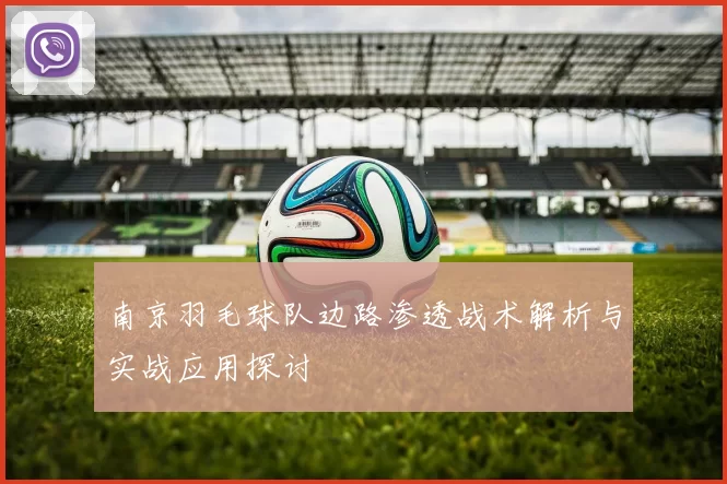 南京羽毛球队边路渗透战术解析与实战应用探讨