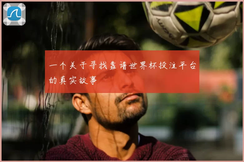 一个关于寻找靠谱世界杯投注平台的真实故事