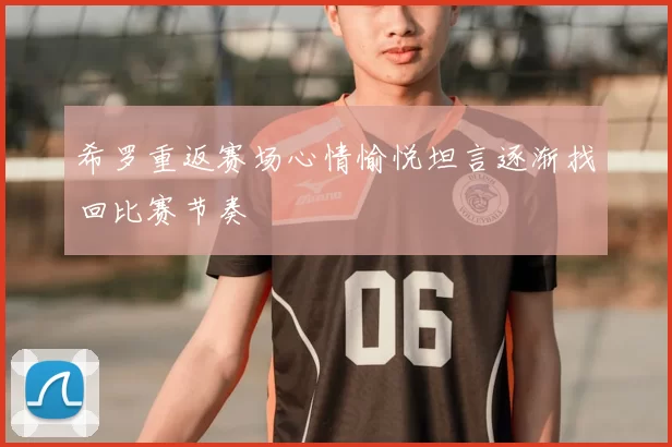 希罗重返赛场心情愉悦坦言逐渐找回比赛节奏
