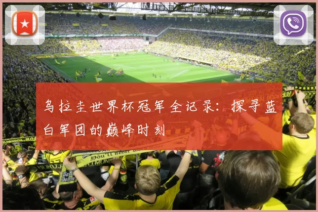 乌拉圭世界杯冠军全记录：探寻蓝白军团的巅峰时刻