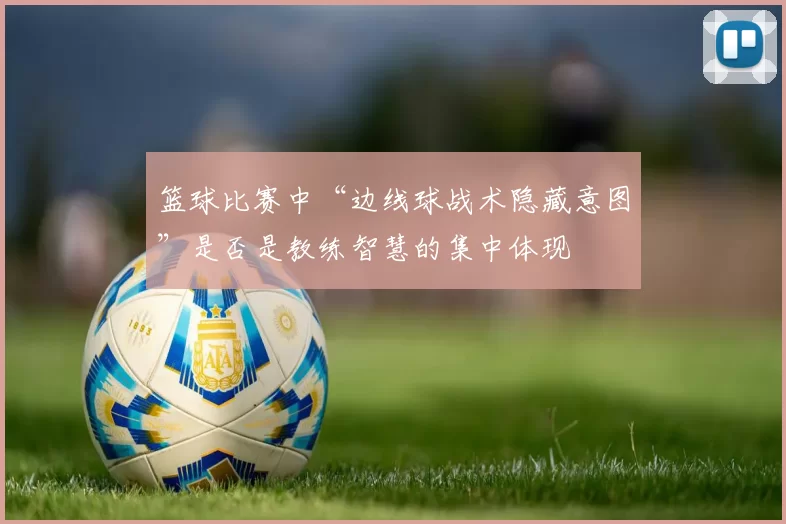 篮球比赛中“边线球战术隐藏意图”是否是教练智慧的集中体现