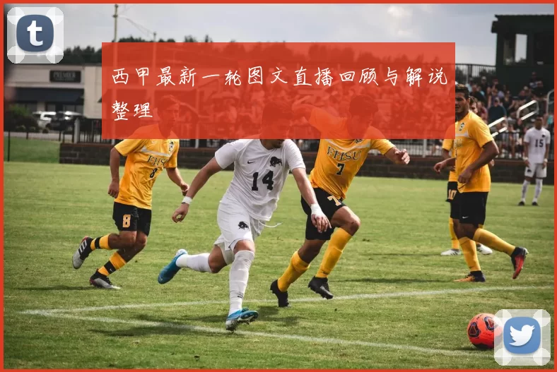 西甲最新一轮图文直播回顾与解说整理