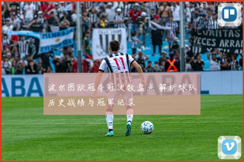 波尔图欧冠夺冠次数盘点 解析球队历史战绩与冠军记录