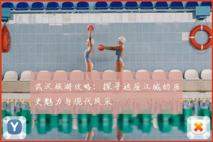 武汉旅游攻略：探寻这座江城的历史魅力与现代风采