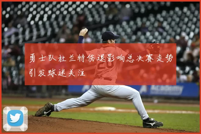 勇士队杜兰特伤退影响总决赛走势引发球迷关注