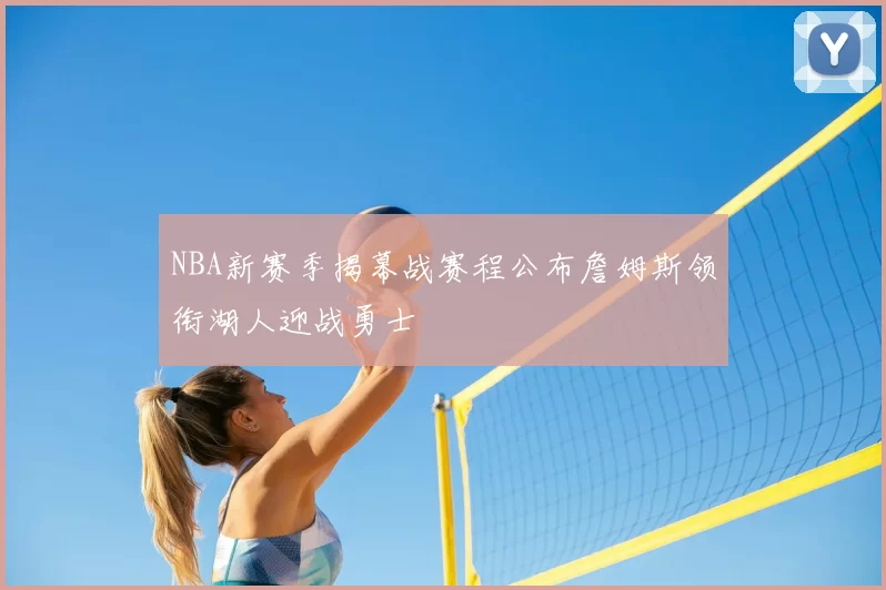 NBA新赛季揭幕战赛程公布詹姆斯领衔湖人迎战勇士