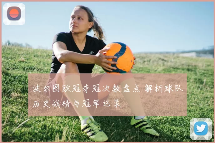 波尔图欧冠夺冠次数盘点 解析球队历史战绩与冠军记录