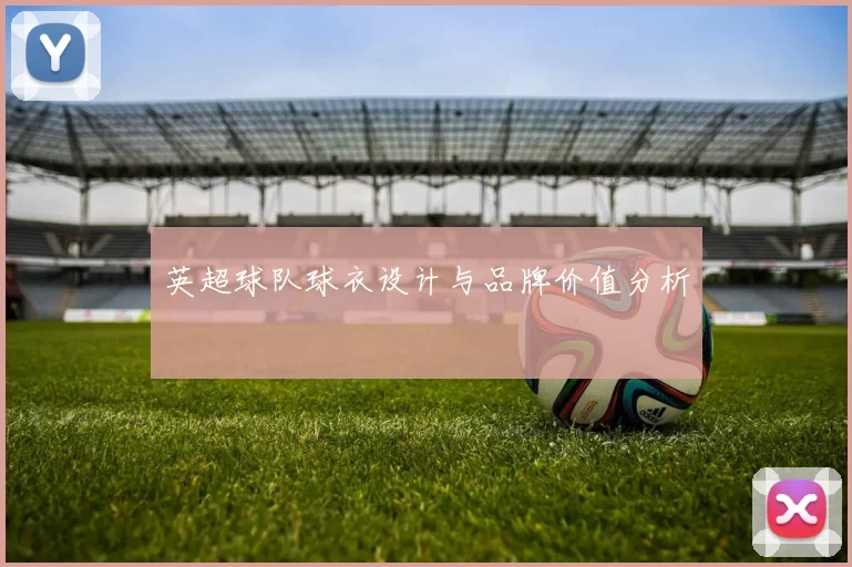 英超球队球衣设计与品牌价值分析