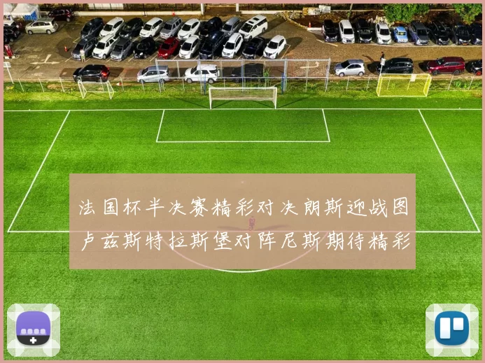 法国杯半决赛精彩对决朗斯迎战图卢兹斯特拉斯堡对阵尼斯期待精彩表现