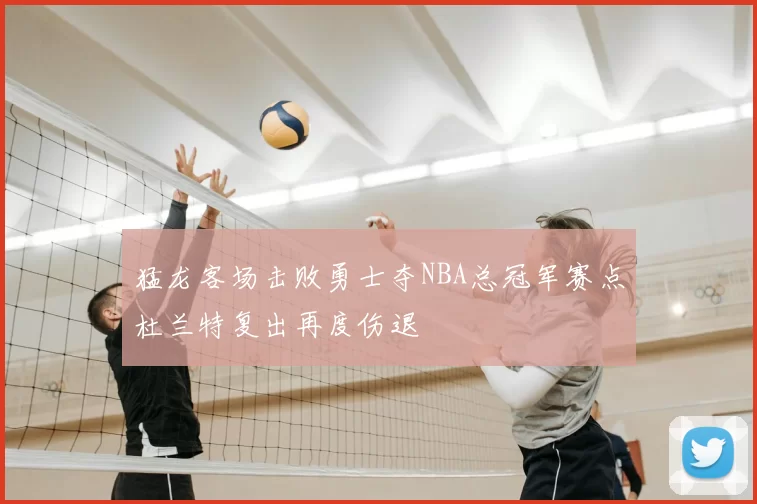 猛龙客场击败勇士夺NBA总冠军赛点杜兰特复出再度伤退