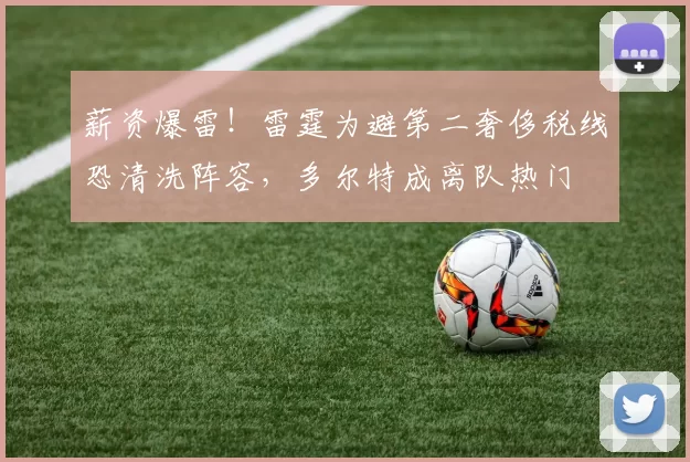 薪资爆雷!雷霆为避第二奢侈税线恐清洗阵容,多尔特成离队热门