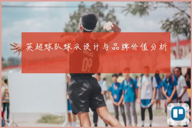 英超球队球衣设计与品牌价值分析