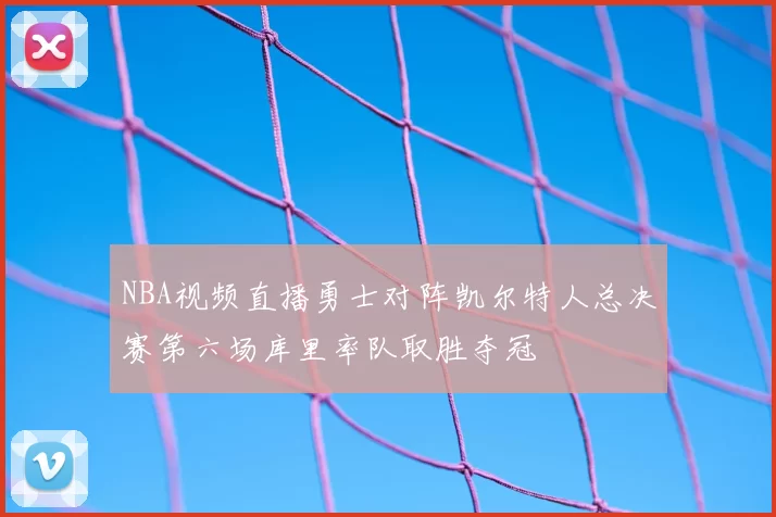 NBA视频直播勇士对阵凯尔特人总决赛第六场库里率队取胜夺冠