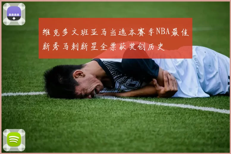 维克多文班亚马当选本赛季NBA最佳新秀马刺新星全票获奖创历史