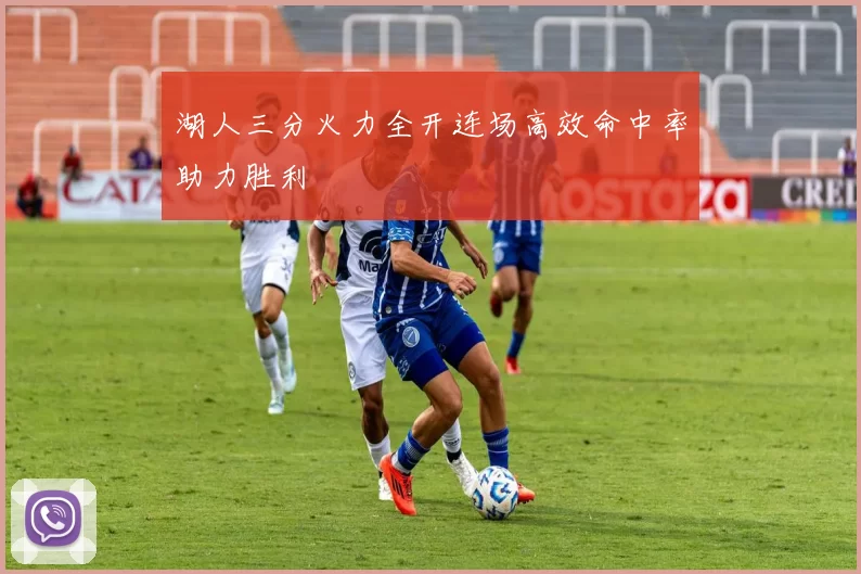 湖人三分火力全开连场高效命中率助力胜利