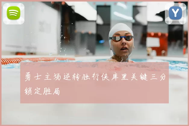 勇士主场逆转独行侠库里关键三分锁定胜局