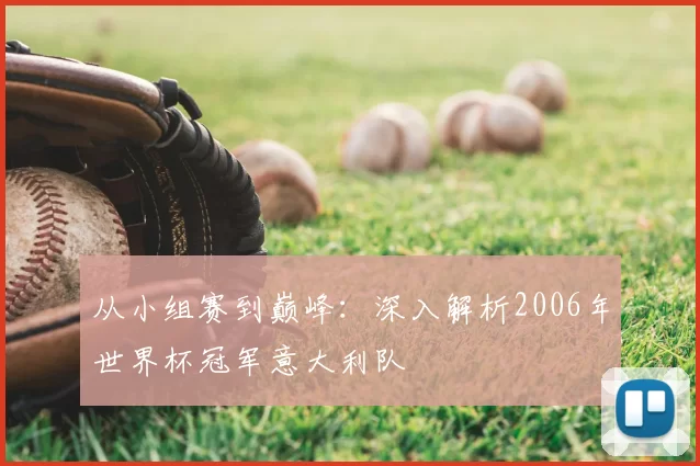 从小组赛到巅峰：深入解析2006年世界杯冠军意大利队