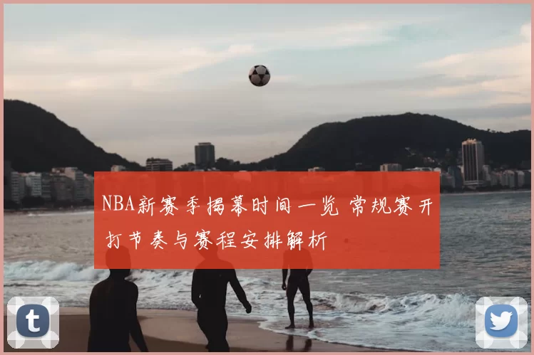 NBA新赛季揭幕时间一览 常规赛开打节奏与赛程安排解析