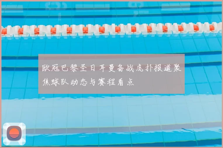 欧冠巴黎圣日耳曼备战虎扑报道聚焦球队动态与赛程看点