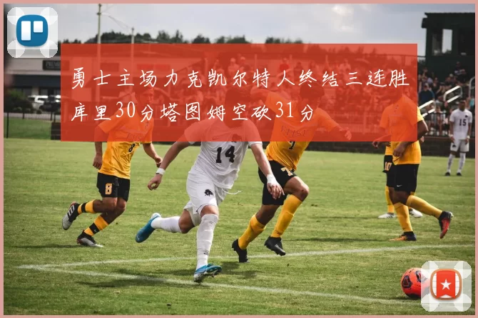 勇士主场力克凯尔特人终结三连胜库里30分塔图姆空砍31分