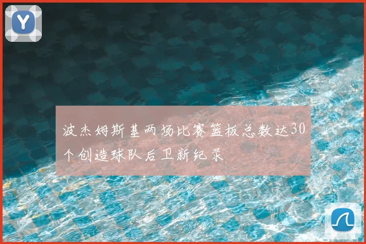 波杰姆斯基两场比赛篮板总数达30个创造球队后卫新纪录
