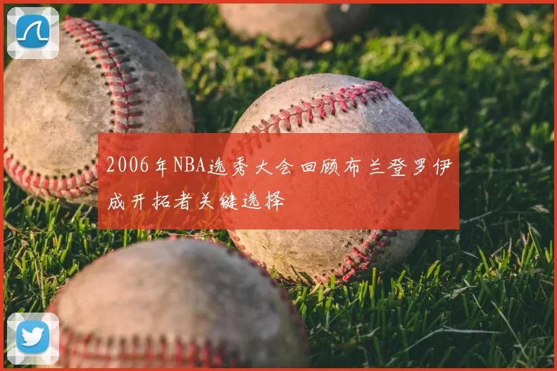 2006年NBA选秀大会回顾布兰登罗伊成开拓者关键选择