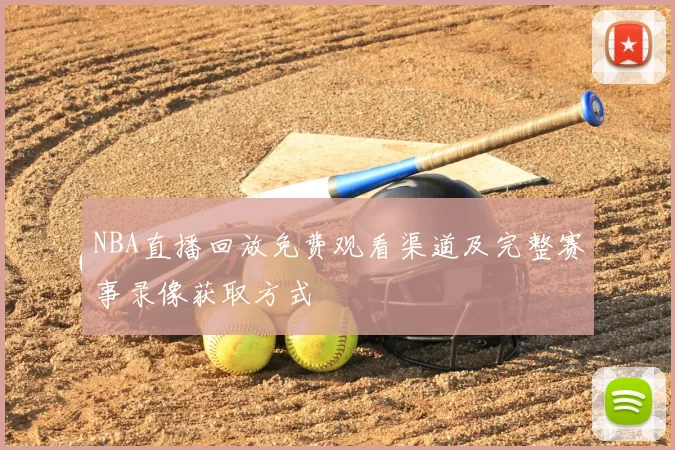 NBA直播回放免费观看渠道及完整赛事录像获取方式