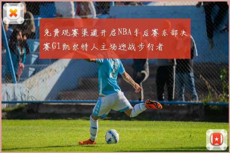 免费观赛渠道开启NBA季后赛东部决赛G1凯尔特人主场迎战步行者