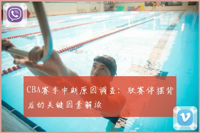 CBA赛季中断原因调查：联赛停摆背后的关键因素解读