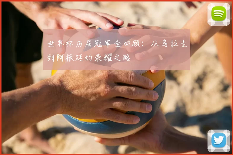 世界杯历届冠军全回顾：从乌拉圭到阿根廷的荣耀之路