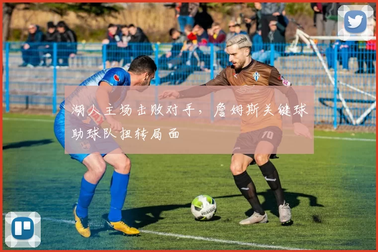 湖人主场击败对手，詹姆斯关键球助球队扭转局面
