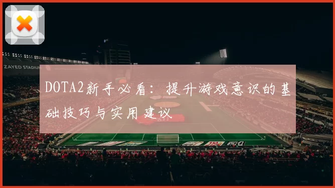 DOTA2新手必看：提升游戏意识的基础技巧与实用建议