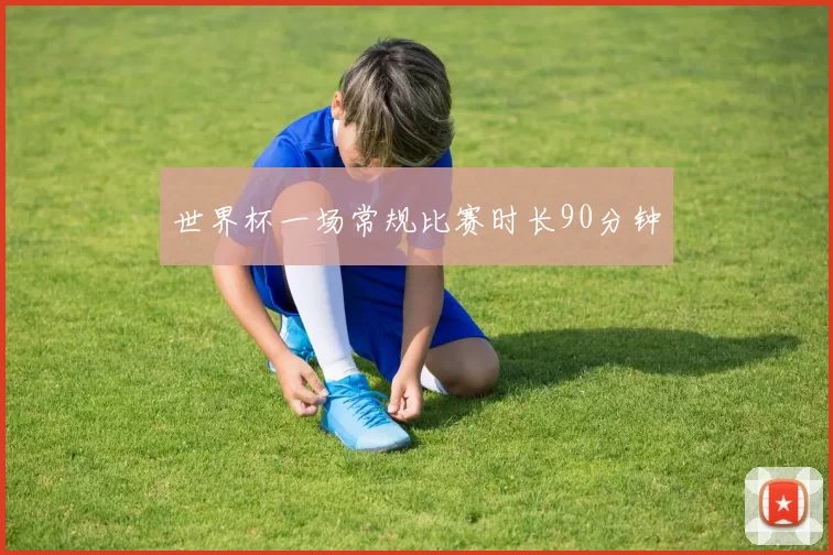 世界杯一场常规比赛时长90分钟