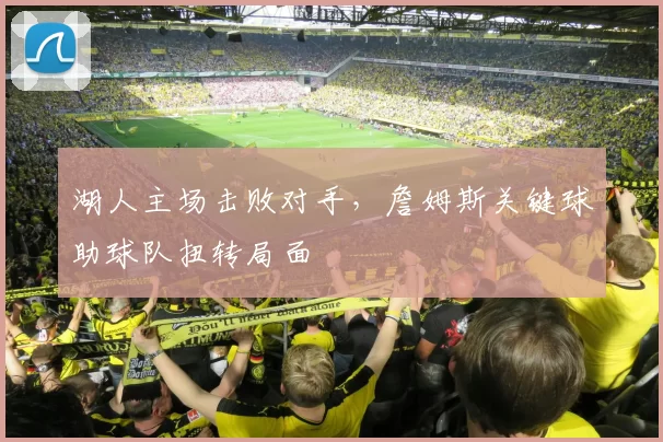 湖人主场击败对手，詹姆斯关键球助球队扭转局面