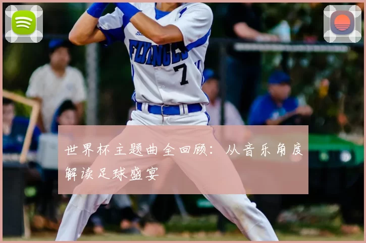世界杯主题曲全回顾:从音乐角度解读足球盛宴